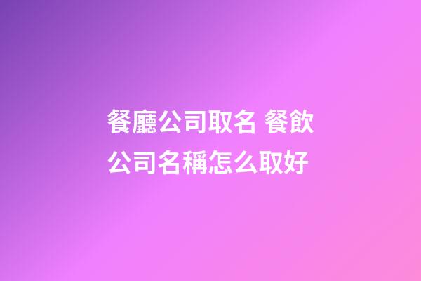 餐廳公司取名 餐飲公司名稱怎么取好
